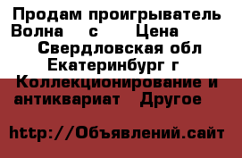 Продам проигрыватель Волна 307с -1 › Цена ­ 1 000 - Свердловская обл., Екатеринбург г. Коллекционирование и антиквариат » Другое   